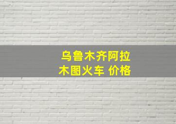 乌鲁木齐阿拉木图火车 价格